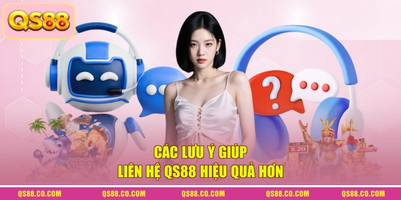 Các lưu ý giúp liên hệ QS88 hiệu quả hơn