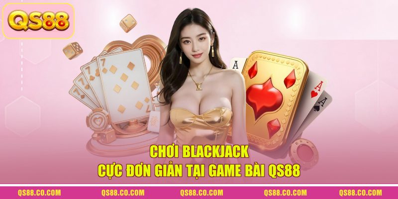 Chơi blackjack cực đơn giản tại game bài QS88 Chơi blackjack cực đơn giản tại game bài QS88