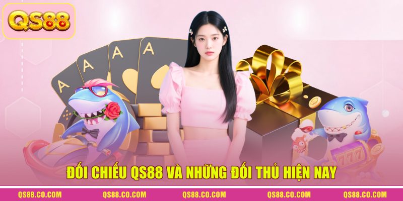 Đối chiếu QS88 và những đối thủ hiện nay