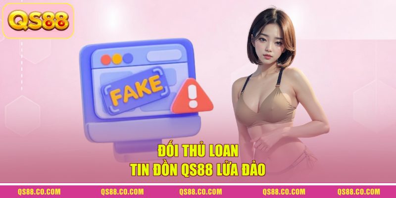 Đối thủ loan tin đồn QS88 lửa đảo