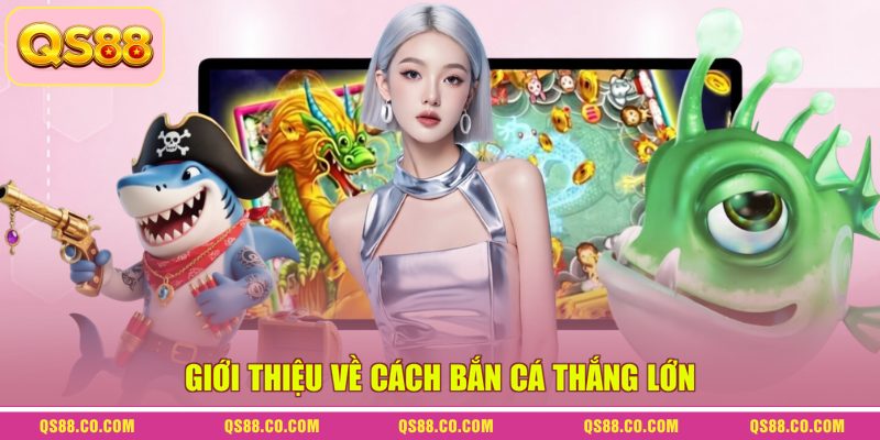 Cách Bắn Cá Thắng Lớn - Bí Kíp Săn Thưởng Dưới Đại Dương 2 Giới thiệu về cách bắn cá thắng lớn