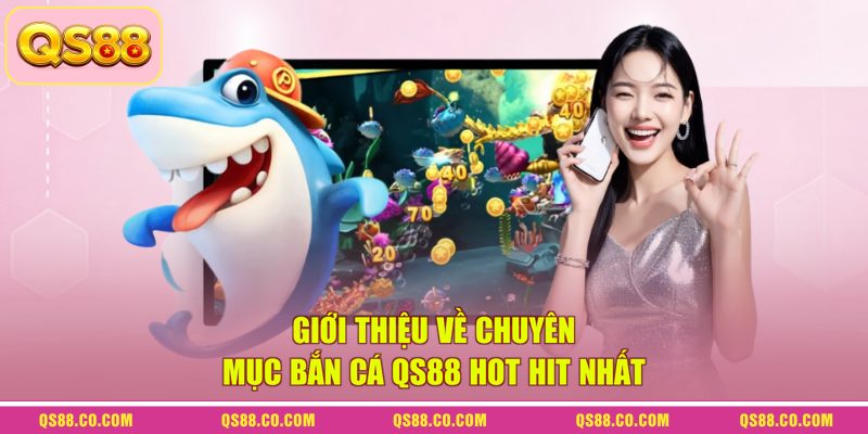Giới thiệu về chuyên mục bắn cá QS88 hot hit nhất Giới thiệu về chuyên mục bắn cá QS88 hot hit nhất