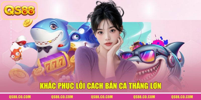 Cách Bắn Cá Thắng Lớn - Bí Kíp Săn Thưởng Dưới Đại Dương 4 Khắc phục lỗi cách bắn cá thắng lớn