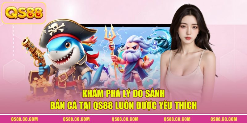Khám phá lý do sảnh bắn cá tại QS88 luôn được yêu thích Khám phá lý do sảnh bắn cá tại QS88 luôn được yêu thích