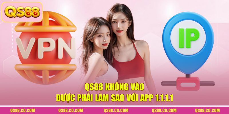 QS88 không vào được phải làm sao với app 1.1.1.1