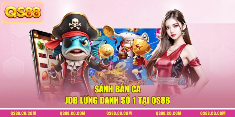 Sảnh bắn cá JDB lừng danh số 1 tại QS88 Sảnh bắn cá JDB lừng danh số 1 tại QS88