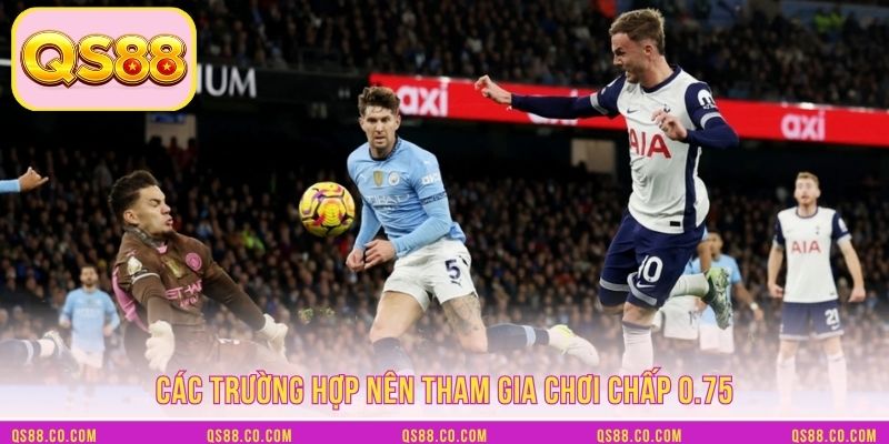 Các trường hợp nên tham gia chơi chấp 0.75
