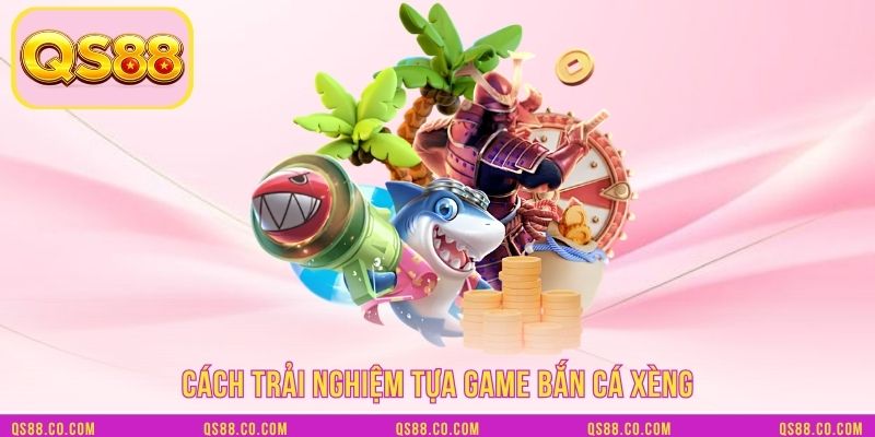 Cách trải nghiệm tựa game bắn cá xèng