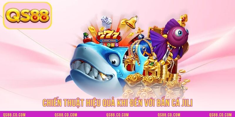 Chiến thuật hiệu quả khi đến với Bắn cá JILI