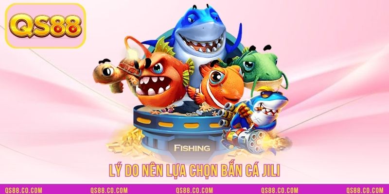 Lý do nên lựa chọn Bắn cá JILI