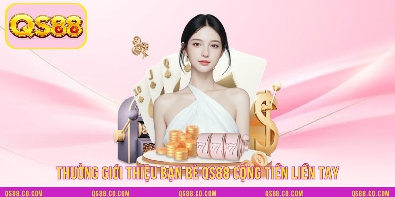 Thưởng giới thiệu bạn bè QS88 cộng tiền liền tay