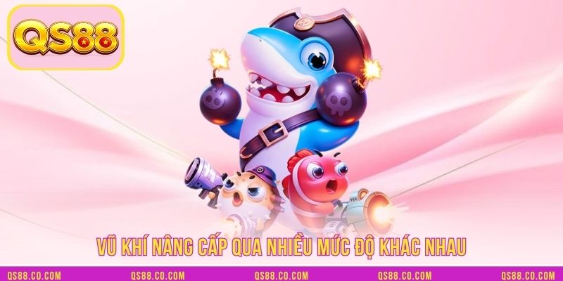 Vũ khí nâng cấp qua nhiều mức độ khác nhau